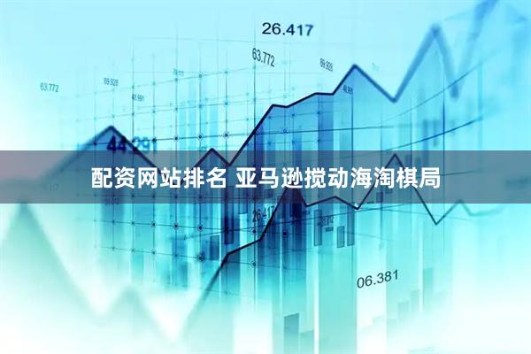 配资网站排名 亚马逊搅动海淘棋局