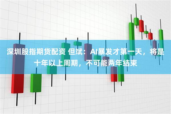 深圳股指期货配资 但斌：AI暴发才第一天，将是十年以上周期，不可能两年结束