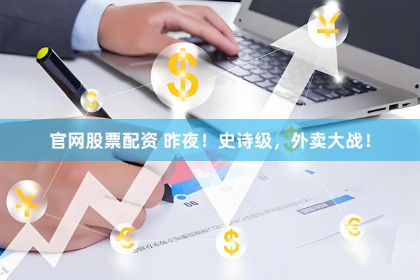 官网股票配资 昨夜！史诗级，外卖大战！