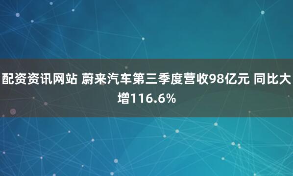 配资资讯网站 蔚来汽车第三季度营收98亿元 同比大增116.6%