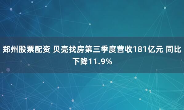 郑州股票配资 贝壳找房第三季度营收181亿元 同比下降11.9%