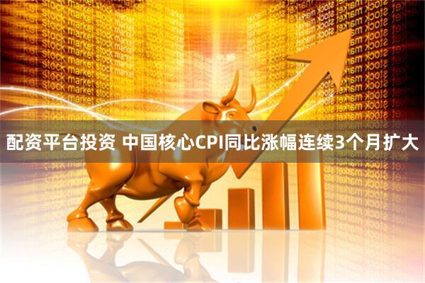 配资平台投资 中国核心CPI同比涨幅连续3个月扩大