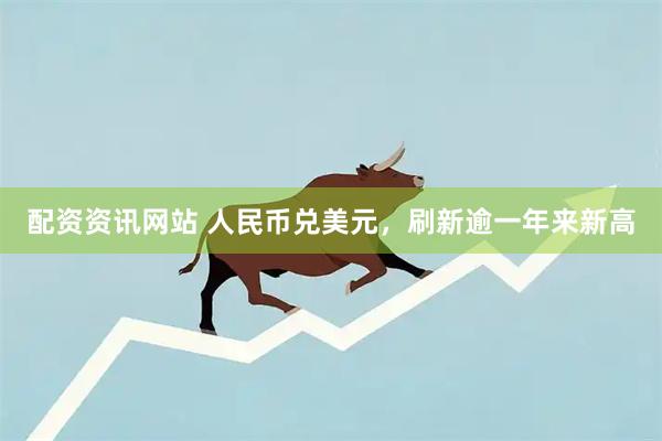 配资资讯网站 人民币兑美元，刷新逾一年来新高
