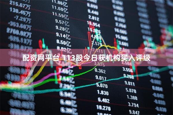 配资网平台 113股今日获机构买入评级